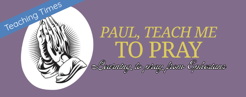 Paul, Teach us to pray - learning to pray from Ephesians - Teaching Times