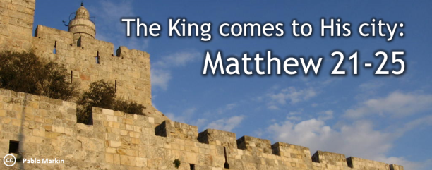 Matthew 21-25 The King comes to His city